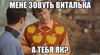 Мене зовуть Виталька А тебя як?