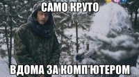 само круто вдома за комп'ютером