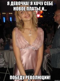Я девочка! Я хочу себе новое платье и... ПОБЕДУ РЕВОЛЮЦИИ!
