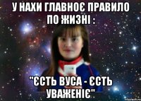 у нахи главноє правило по жизні : "єсть вуса - єсть уваженіє"