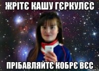 жрітє кашу гєркулєс прібавляйтє кобрє вєс