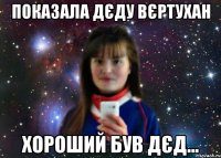 показала дєду вєртухан хороший був дєд...