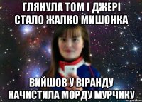 глянула том і джері стало жалко мишонка вийшов у віранду начистила морду мурчику