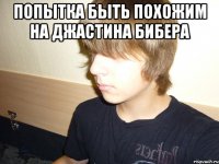 попытка быть похожим на джастина бибера 