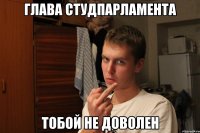Глава СтудПарламента Тобой не доволен