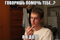 Говоришь помочь тебе...? Я в Доте