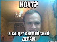 Ноут? Я ващет английский делаю