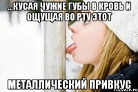 ...кусая чужие губы в кровь и ощущая во рту этот металлический привкус