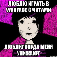 люблю играть в warface с читами люблю когда меня унижают