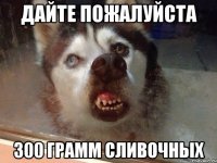 дайте пожалуйста 300 грамм сливочных