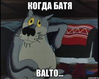 когда батя Balto...