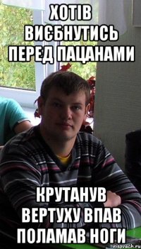 Хотів виєбнутись перед пацанами крутанув вертуху впав поламав ноги