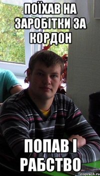 поїхав на заробітки за кордон попав і рабство
