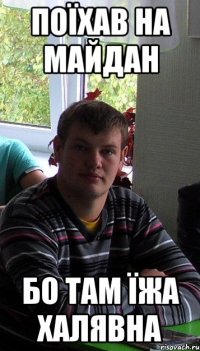 поїхав на майдан бо там їжа халявна