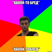 "какой-то бред" "какой-то бред"