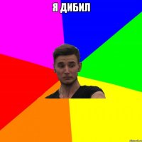 я ДИБИЛ 