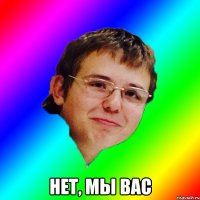  нет, мы вас