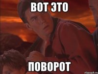 вот это ПОВОРОТ