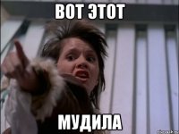 ВОТ ЭТОТ МУДИЛА