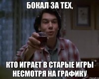 бОКАЛ ЗА ТЕХ, КТО ИГРАЕТ В СТАРЫЕ ИГРЫ НЕСМОТРЯ НА ГРАФИКУ