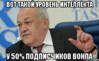 Вот такой уровень интеллекта у 50% подписчиков ВОНПа