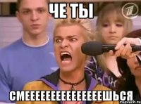 Че ты Смееееееееееееееешься