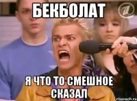 Бекболат Я что то смешное сказал