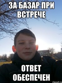 За базар при встрече ответ обеспечен