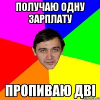 ПОЛУЧАЮ ОДНУ ЗАРПЛАТУ ПРОПИВАЮ ДВІ