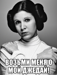  возьми меня о мой джедай!