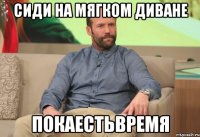 Сиди на мягком диване ПОКАЕСТЬВРЕМЯ