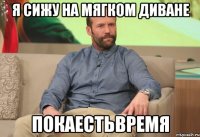 Я сижу на мягком диване ПОКАЕСТЬВРЕМЯ
