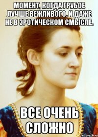 Момент, когда грубое лучше вежливого. И даже не в эротическом смысле. Все очень сложно