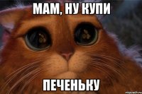 МАМ, НУ КУПИ ПЕЧЕНЬКУ