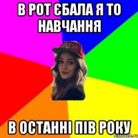 в рот єбала я то навчання в останні пів року