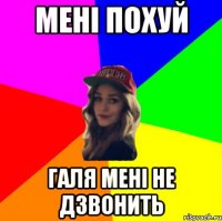 мені похуй галя мені не дзвонить