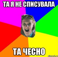 та я не списувала та чесно