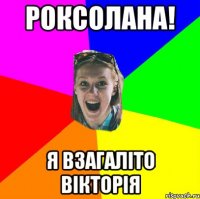 Роксолана! я взагаліто Вікторія