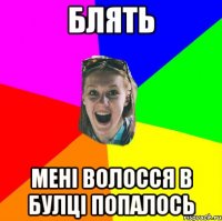 блять мені волосся в булці попалось