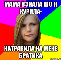 мама взнала шо я курила- натравила на мене братика