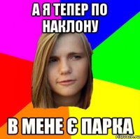 а я тепер по наклону в мене є парка