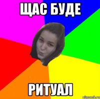 щас буде ритуал
