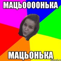 мацьоооонька мацьонька