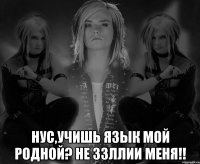  нус,учишь язык мой родной? НЕ ЗЗЛЛИИ МЕНЯ!!