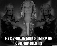 нус,учишь мой ЯЗЫК? НЕ ЗЗЛЛИИ МЕНЯ!!