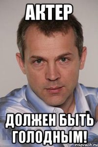 актер должен быть голодным!