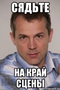 СЯДЬТЕ НА КРАЙ СЦЕНЫ