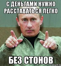 С деньгами нужно расставаться легко без стонов