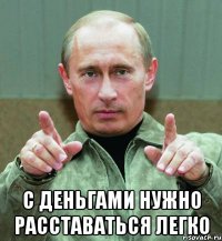  С деньгами нужно расставаться легко