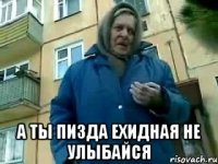  а ты пизда ехидная не улыбайся